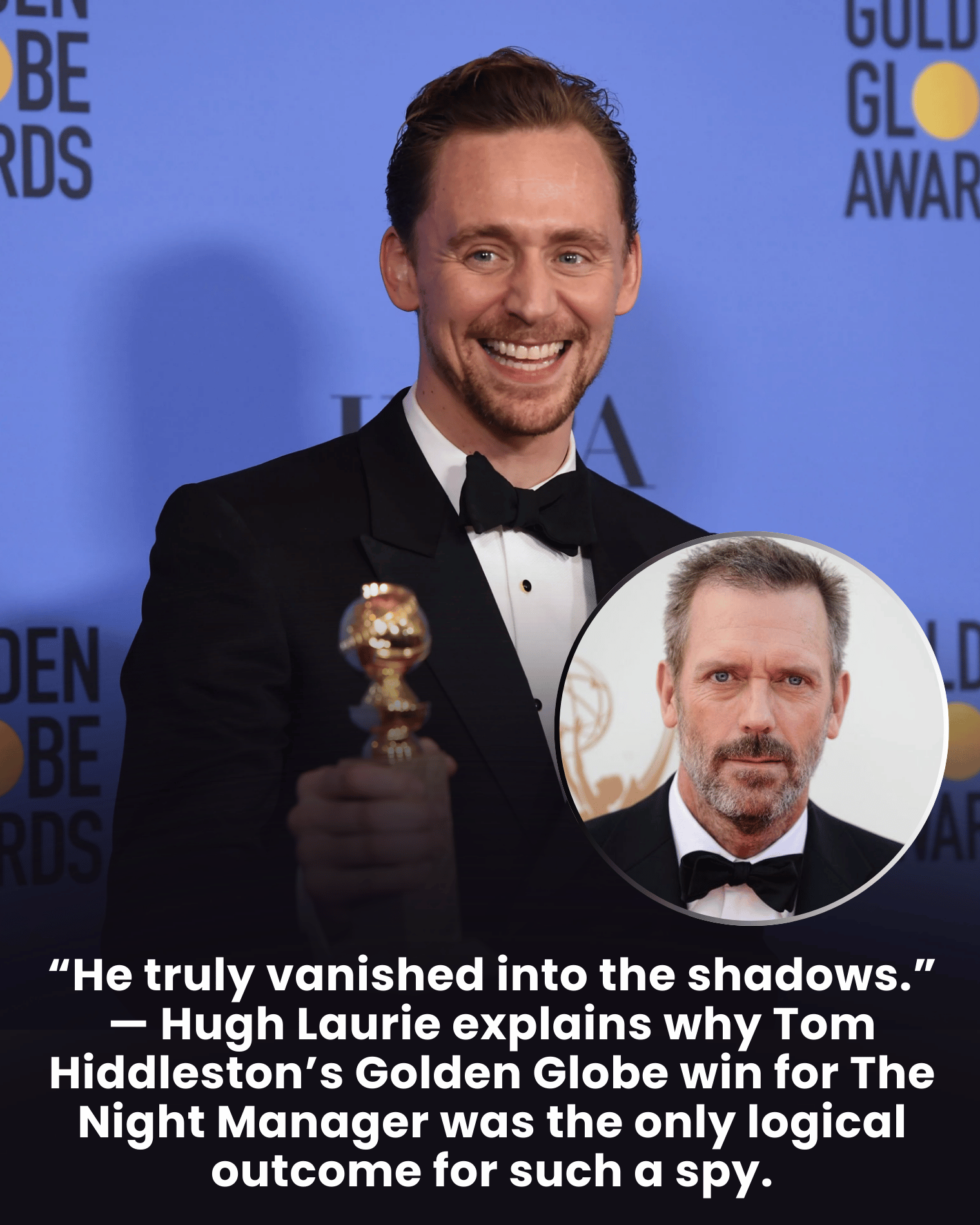 “He truly vanished into the shadows.” — Hugh Laurie explains why Tom Hiddleston’s Golden Globe win for The Night Manager was the only logical outcome for such a spy.