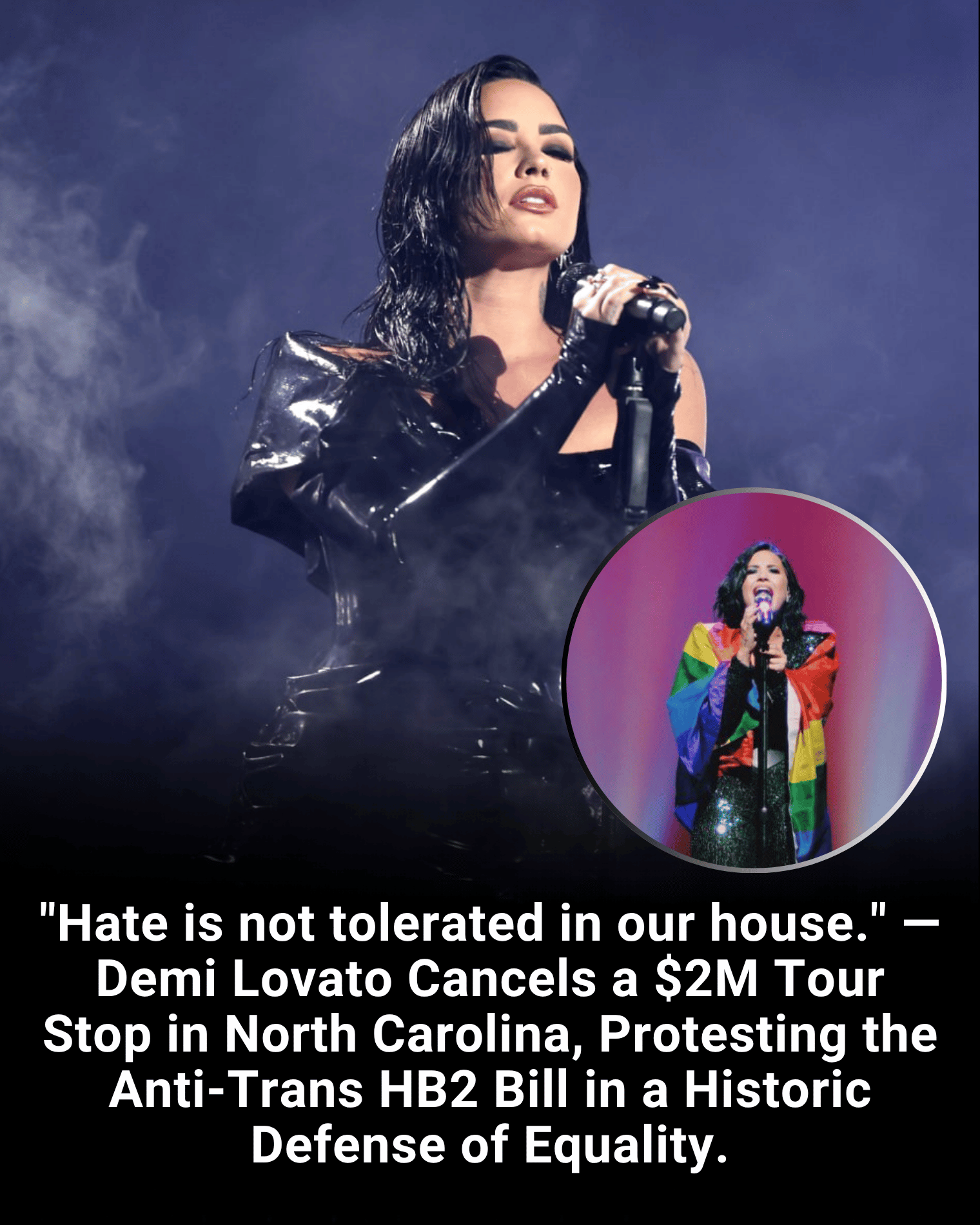 “Hate is not tolerated in our house.” — Demi Lovato Cancels a $2M Tour Stop in North Carolina, Protesting the Anti-Trans HB2 Bill in a Historic Defense of Equality.