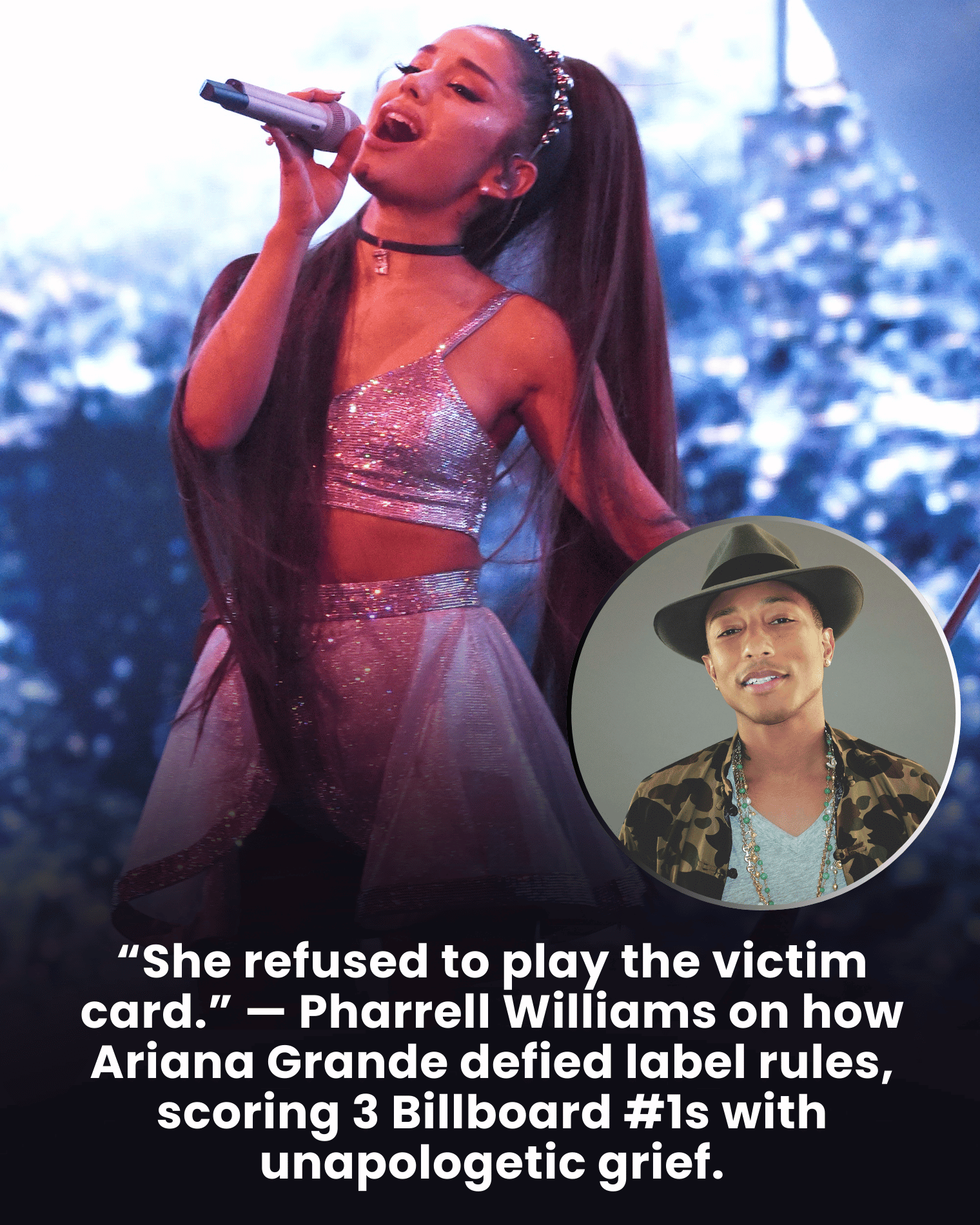 “She refused to play the victim card.” — Pharrell Williams on how Ariana Grande defied label rules, scoring 3 Billboard #1s with unapologetic grief.