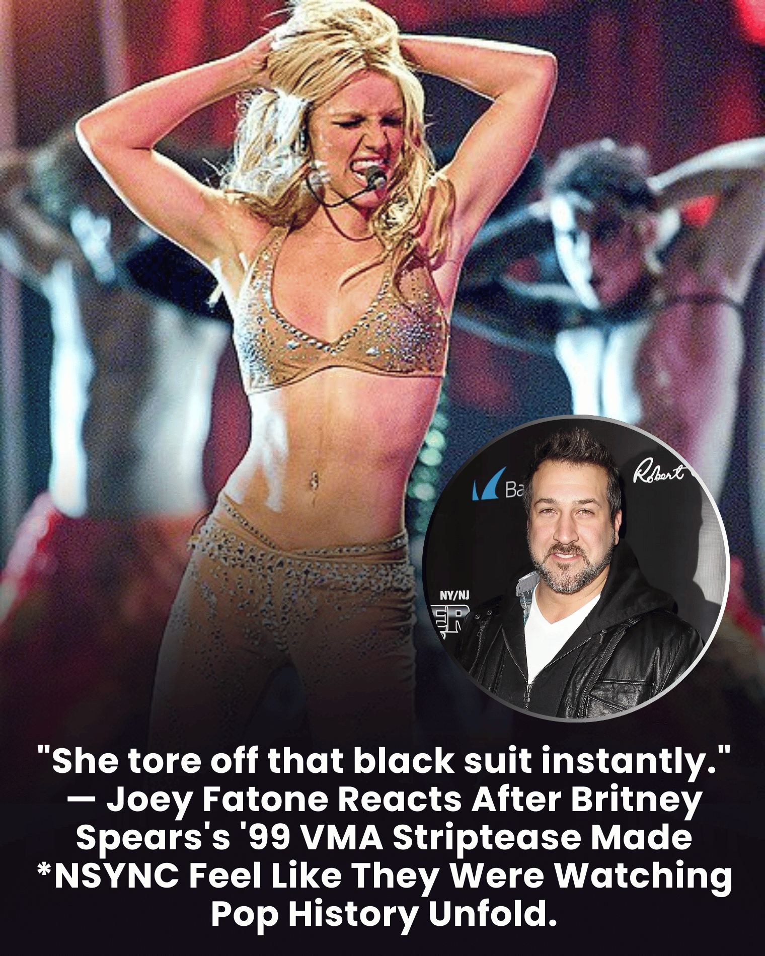 “She tore off that black suit instantly.” — Joey Fatone Reacts After Britney Spears’s ’99 VMA Striptease Made *NSYNC Feel Like They Were Watching Pop History Unfold.