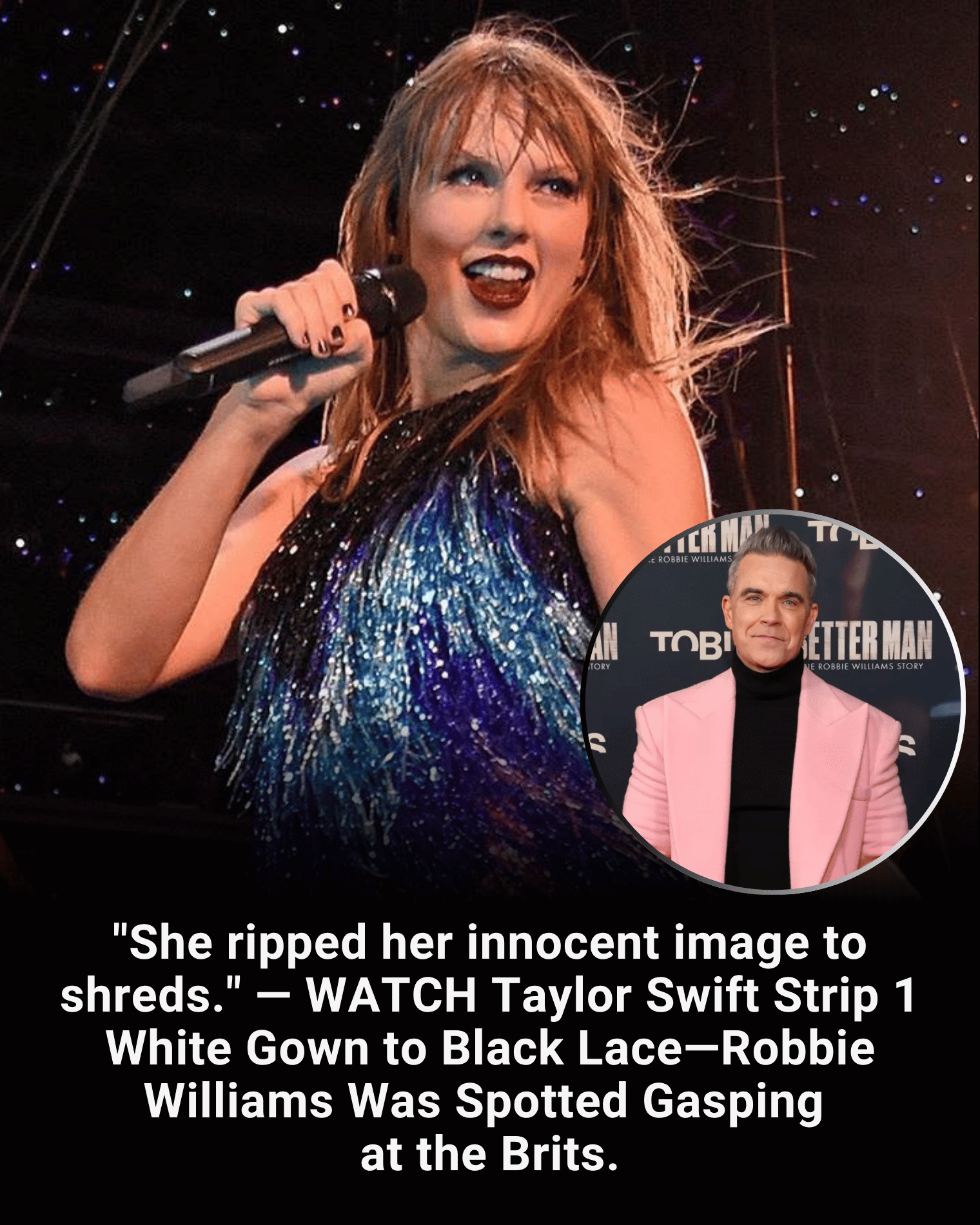 “She ripped her innocent image to shreds.” — WATCH Taylor Swift Strip 1 White Gown to Black Lace—Robbie Williams Was Spotted Gasping at the Brits.