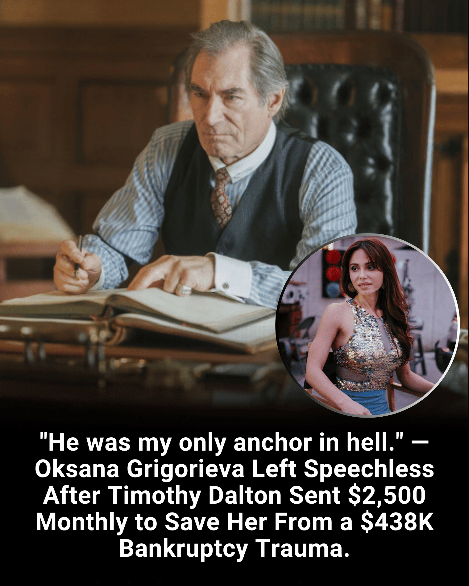 “He was my only anchor in hell.” — Oksana Grigorieva Left Speechless After Timothy Dalton Sent $2,500 Monthly to Save Her From a $438K Bankruptcy Trauma.