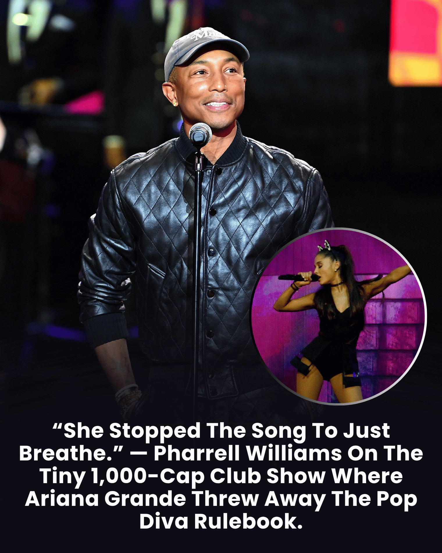 “She Stopped The Song To Just Breathe.” — Pharrell Williams On The Tiny 1,000-Cap Club Show Where Ariana Grande Threw Away The Pop Diva Rulebook.