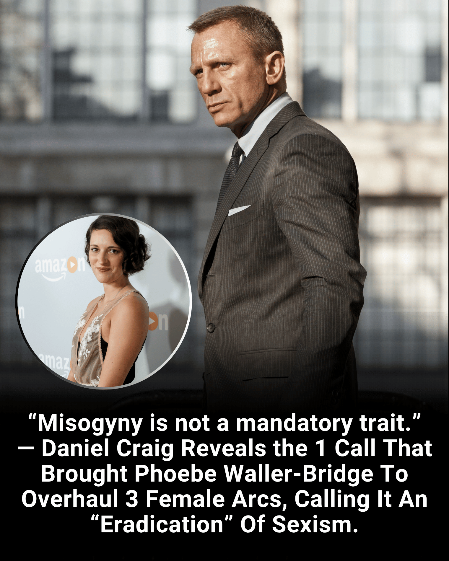 “Misogyny is not a mandatory trait.” — Daniel Craig Reveals the 1 Call That Brought Phoebe Waller-Bridge To Overhaul 3 Female Arcs, Calling It An “Eradication” Of Sexism.
