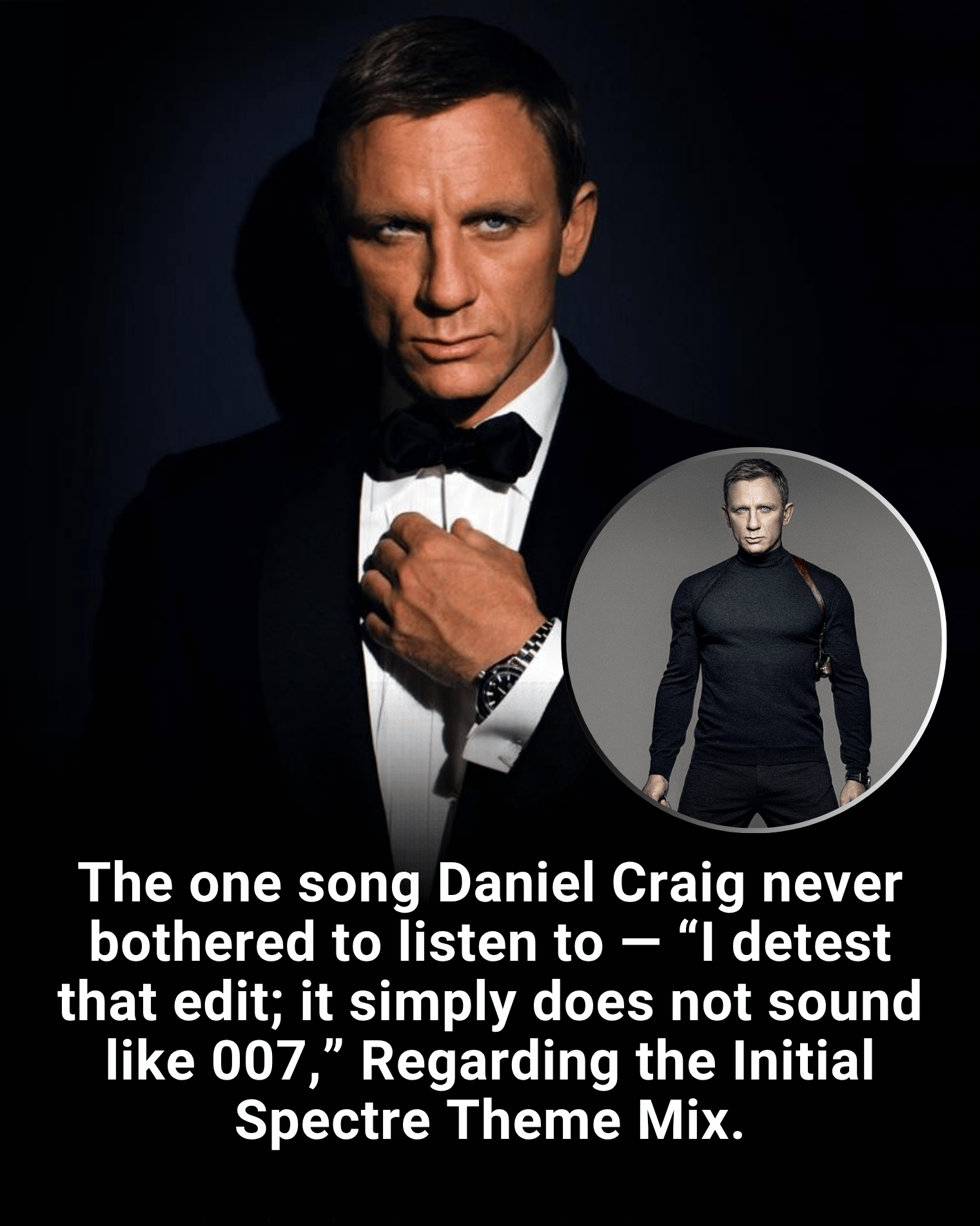 The one song Daniel Craig never bothered to listen to — “I detest that edit; it simply does not sound like 007,” Regarding the Initial Spectre Theme Mix.