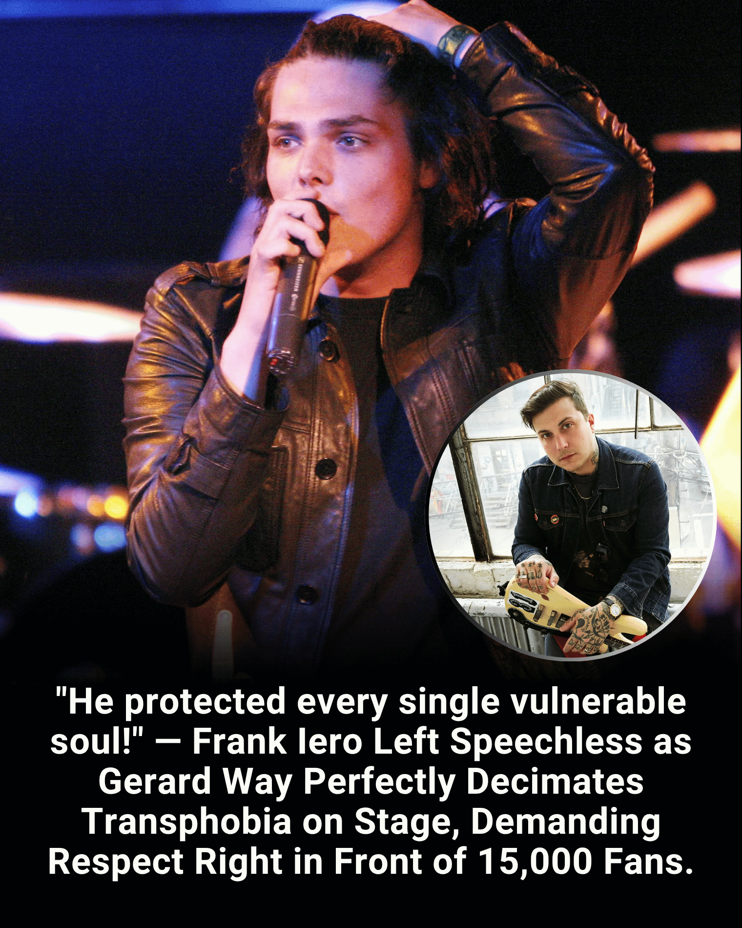 “He protected every single vulnerable soul!” — Frank Iero Left Speechless as Gerard Way Perfectly Decimates Transphobia on Stage, Demanding Respect Right in Front of 15,000 Fans.