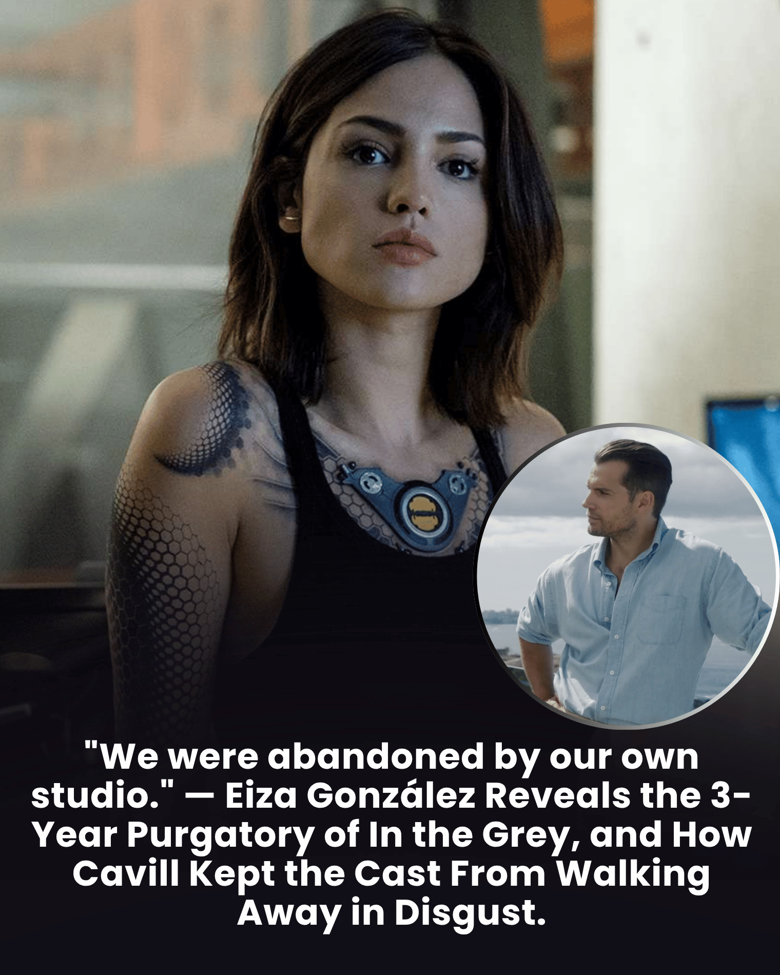 “We were abandoned by our own studio.” — Eiza González Reveals the 3-Year Purgatory of In the Grey, and How Cavill Kept the Cast From Walking Away in Disgust.
