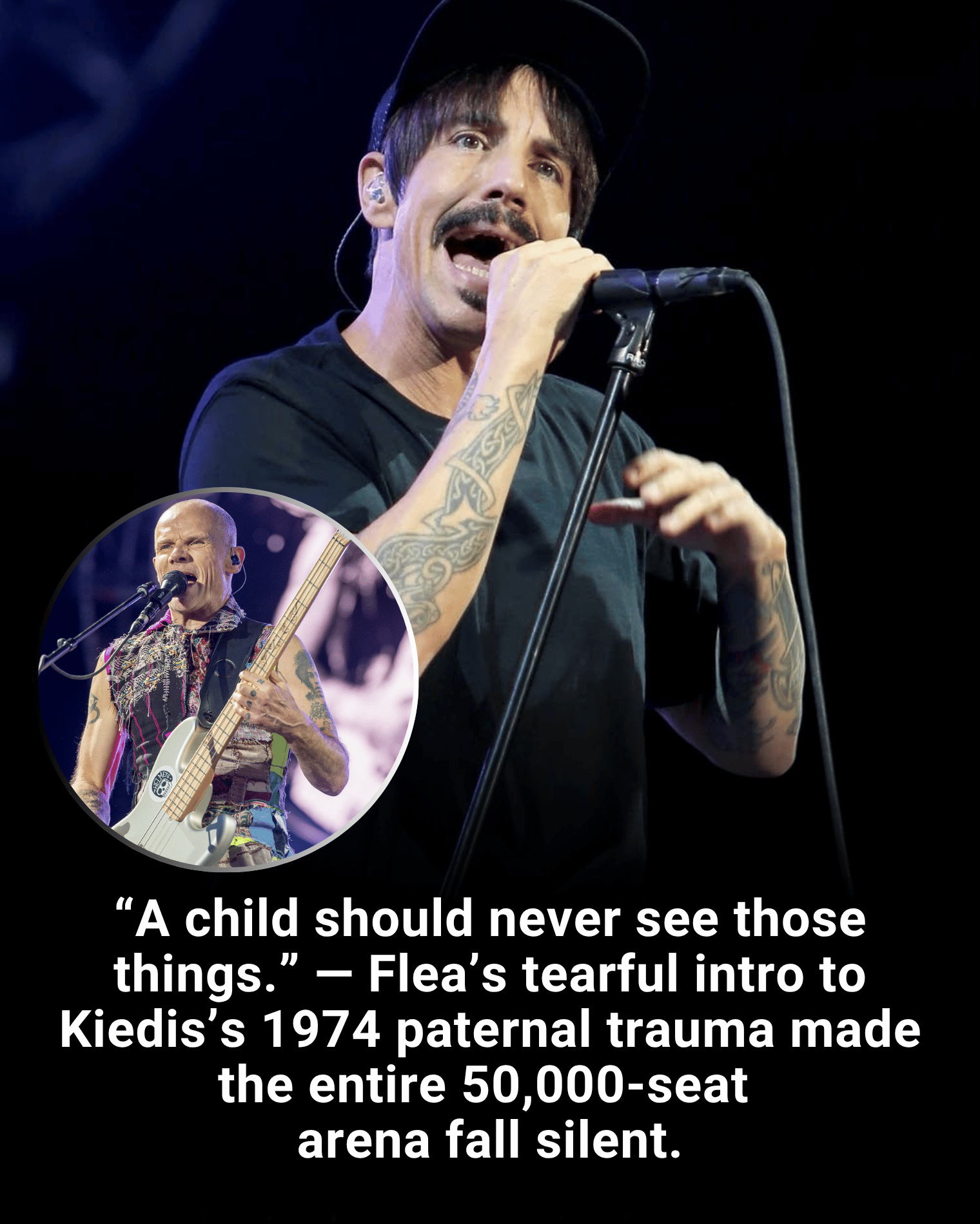 “A child should never see those things.” — Flea’s tearful intro to Kiedis’s 1974 paternal trauma made the entire 50,000-seat arena fall silent.
