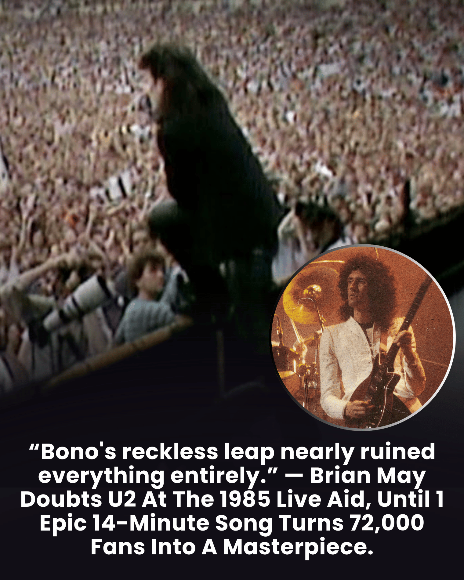 “Bono’s reckless leap nearly ruined everything entirely.” — Brian May Doubts U2 At The 1985 Live Aid, Until 1 Epic 14-Minute Song Turns 72,000 Fans Into A Masterpiece.