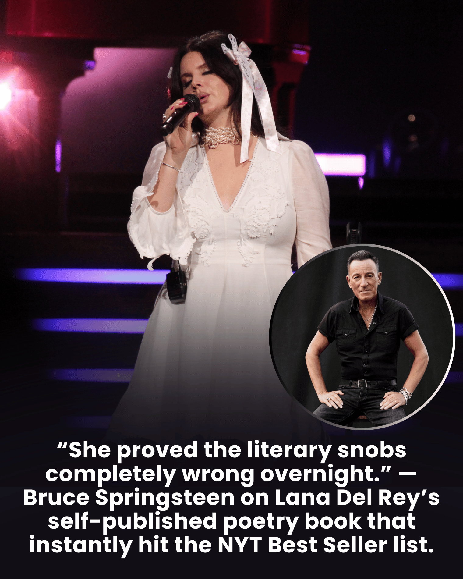 “She proved the literary snobs completely wrong overnight.” — Bruce Springsteen on Lana Del Rey’s self-published poetry book that instantly hit the NYT Best Seller list.