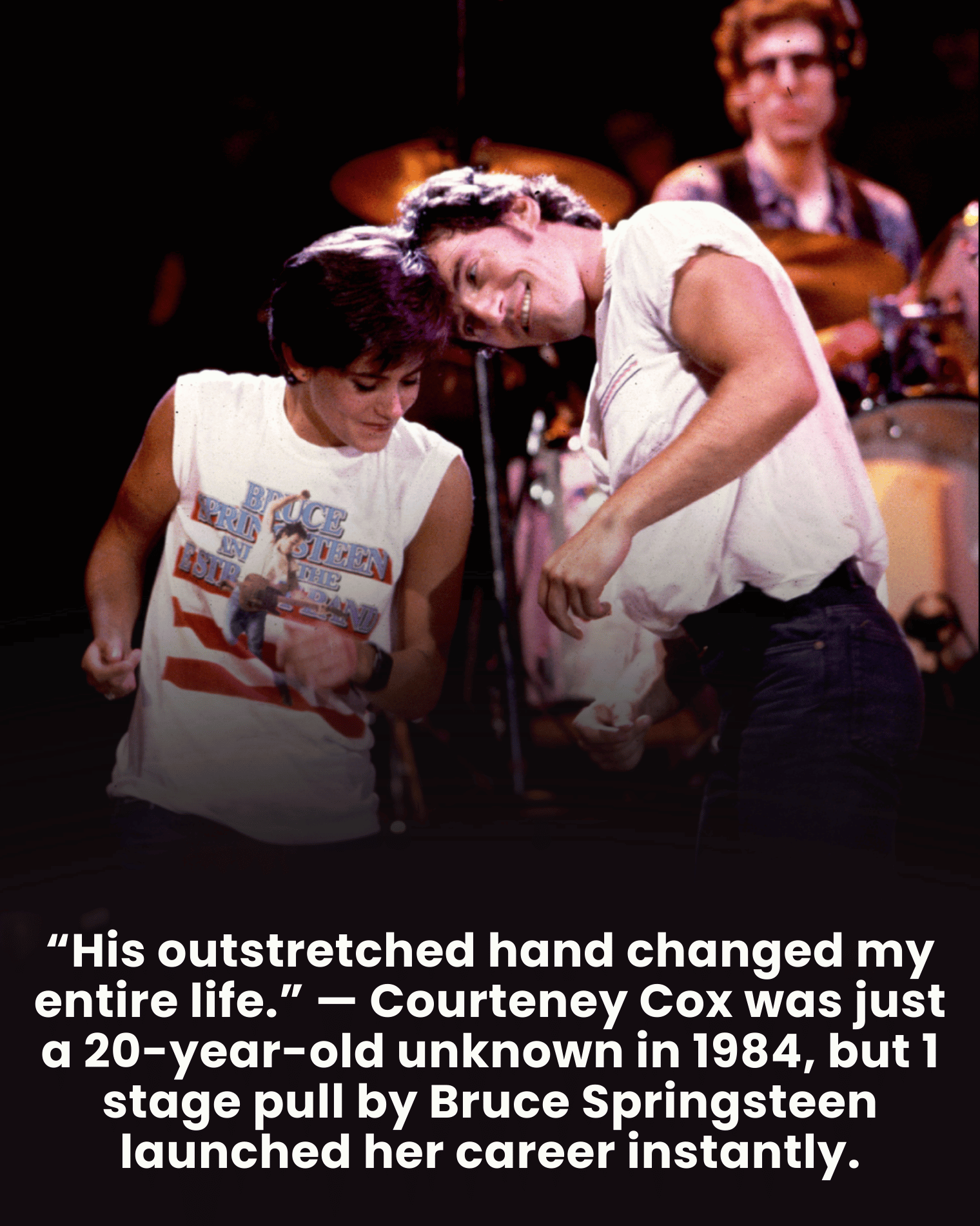 “His outstretched hand changed my entire life.” — Courteney Cox was just a 20-year-old unknown in 1984, but 1 stage pull by Bruce Springsteen launched her career instantly.