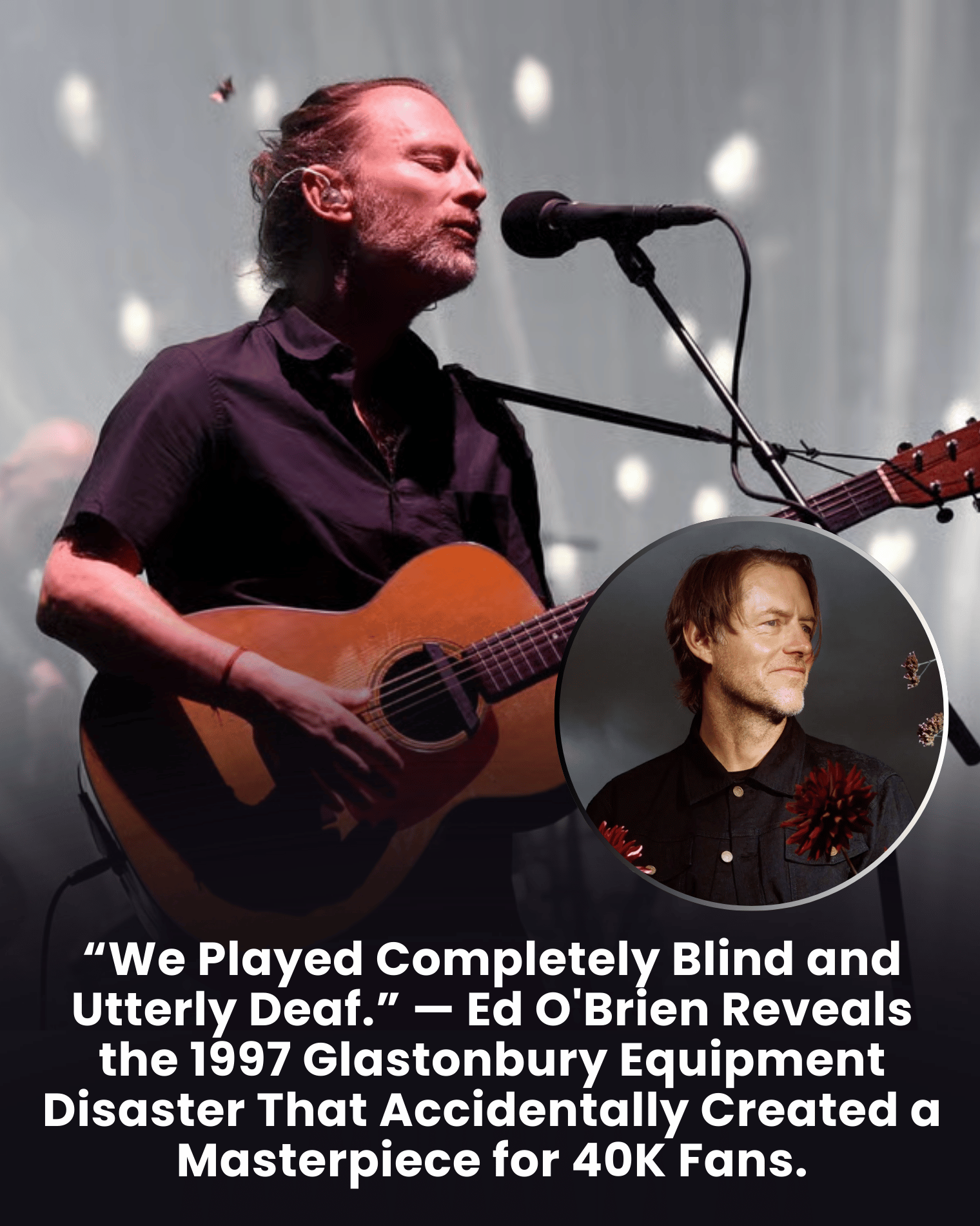 “We Played Completely Blind and Utterly Deaf.” — Ed O’Brien Reveals the 1997 Glastonbury Equipment Disaster That Accidentally Created a Masterpiece for 40K Fans.
