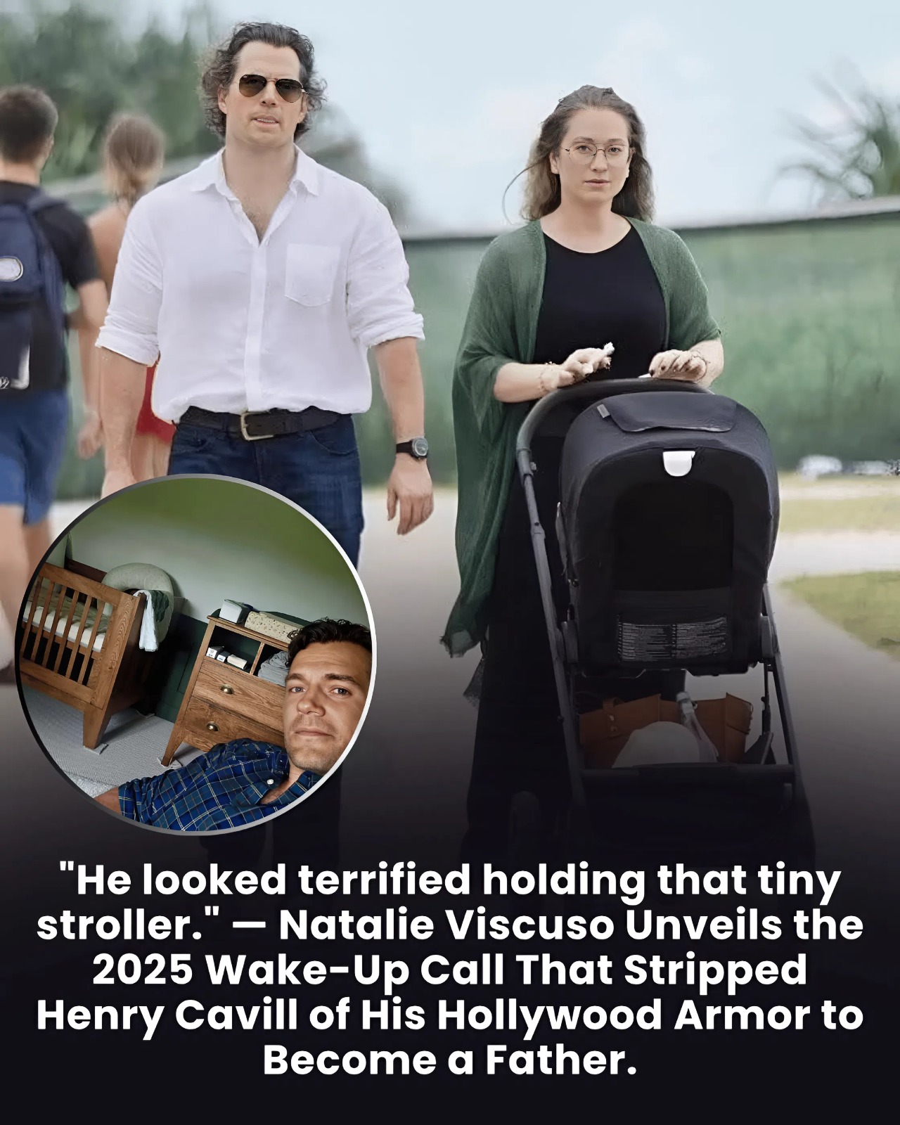 “He looked terrified holding that tiny stroller.” — Natalie Viscuso Unveils the 2025 Wake-Up Call That Stripped Henry Cavill of His Hollywood Armor to Become a Father.