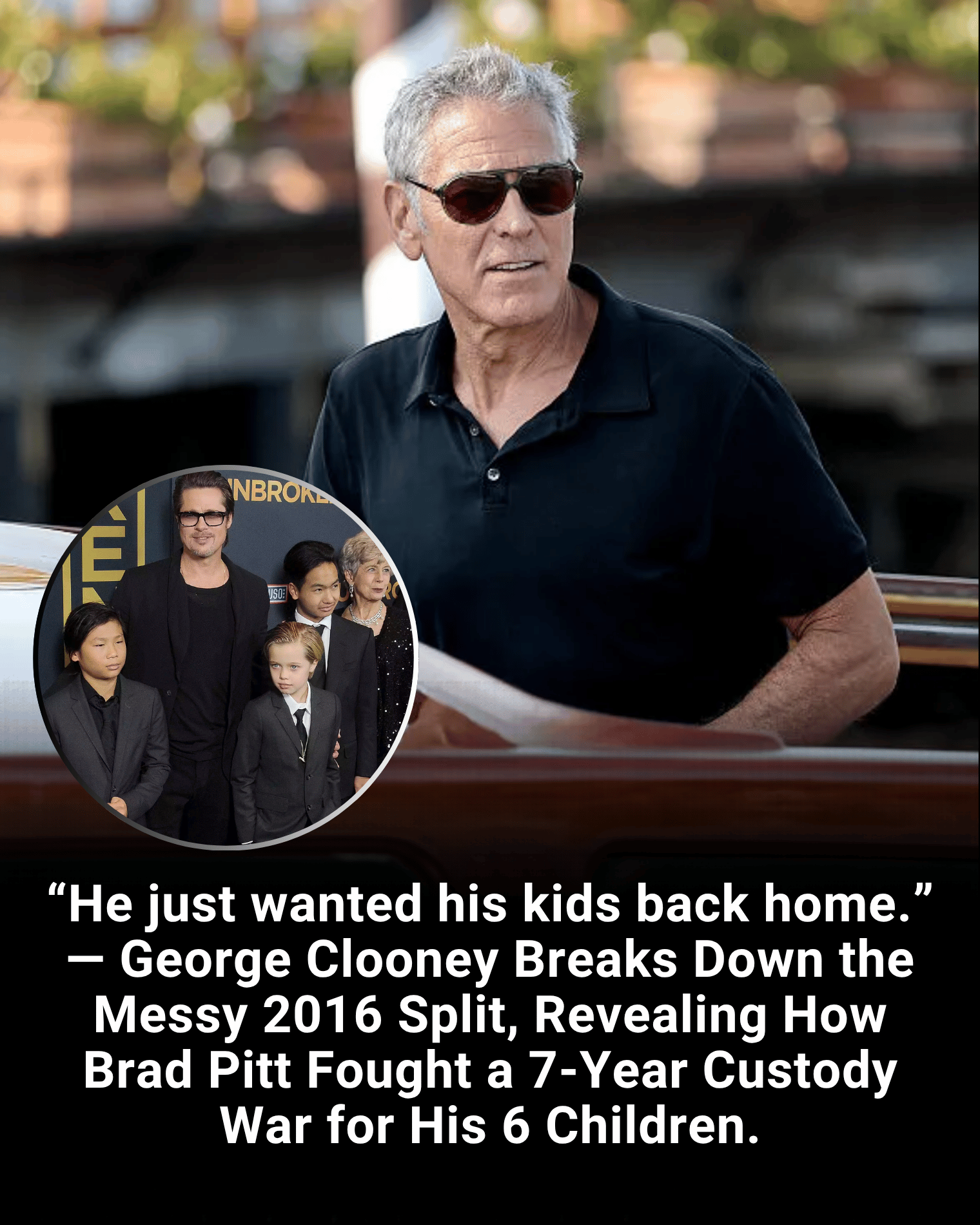 “He just wanted his kids back home.” — George Clooney Breaks Down the Messy 2016 Split, Revealing How Brad Pitt Fought a 7-Year Custody War for His 6 Children.