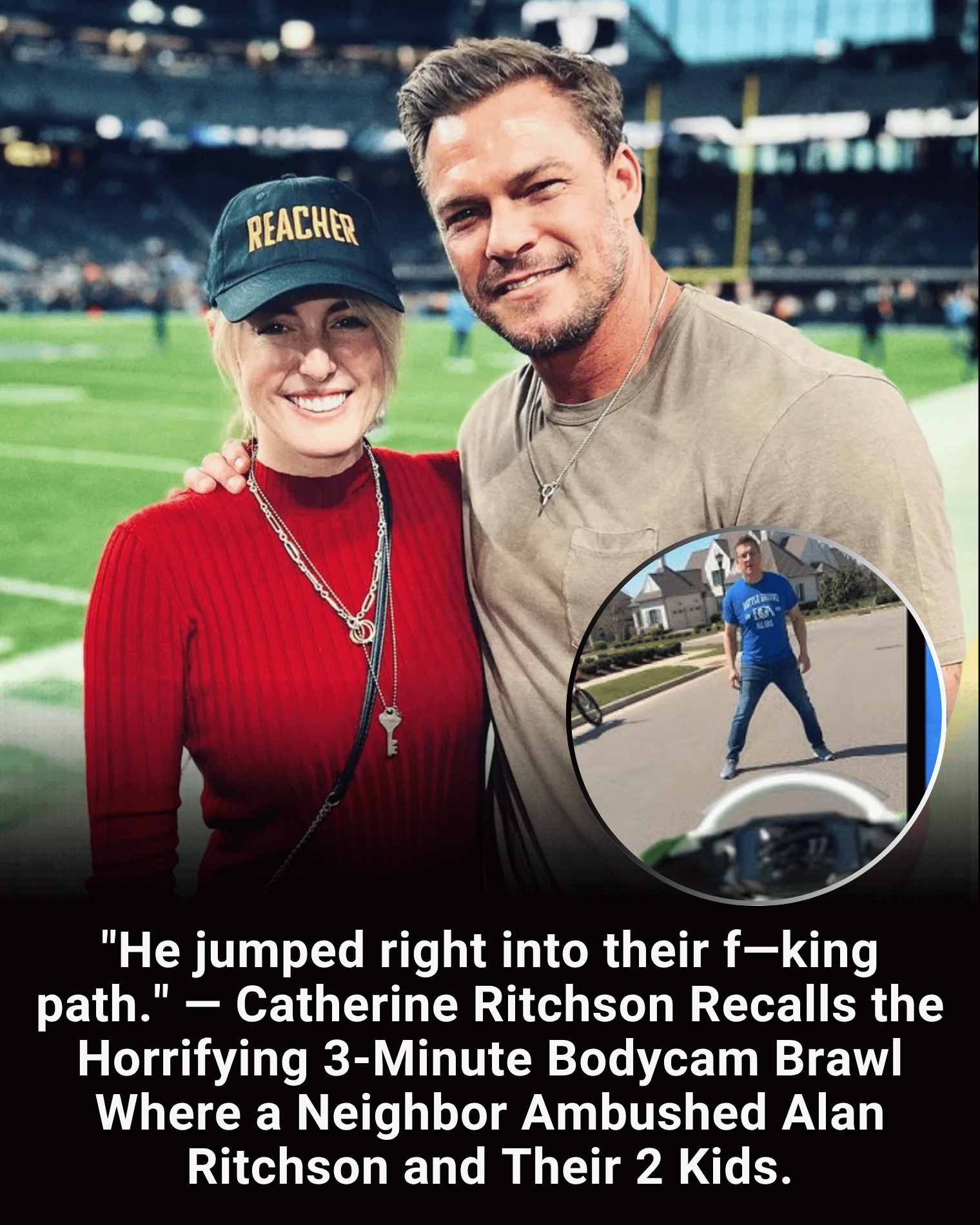 “He jumped right into their f—king path.” — Catherine Ritchson Recalls the Horrifying 3-Minute Bodycam Brawl Where a Neighbor Ambushed Alan and Their 2 Kids.