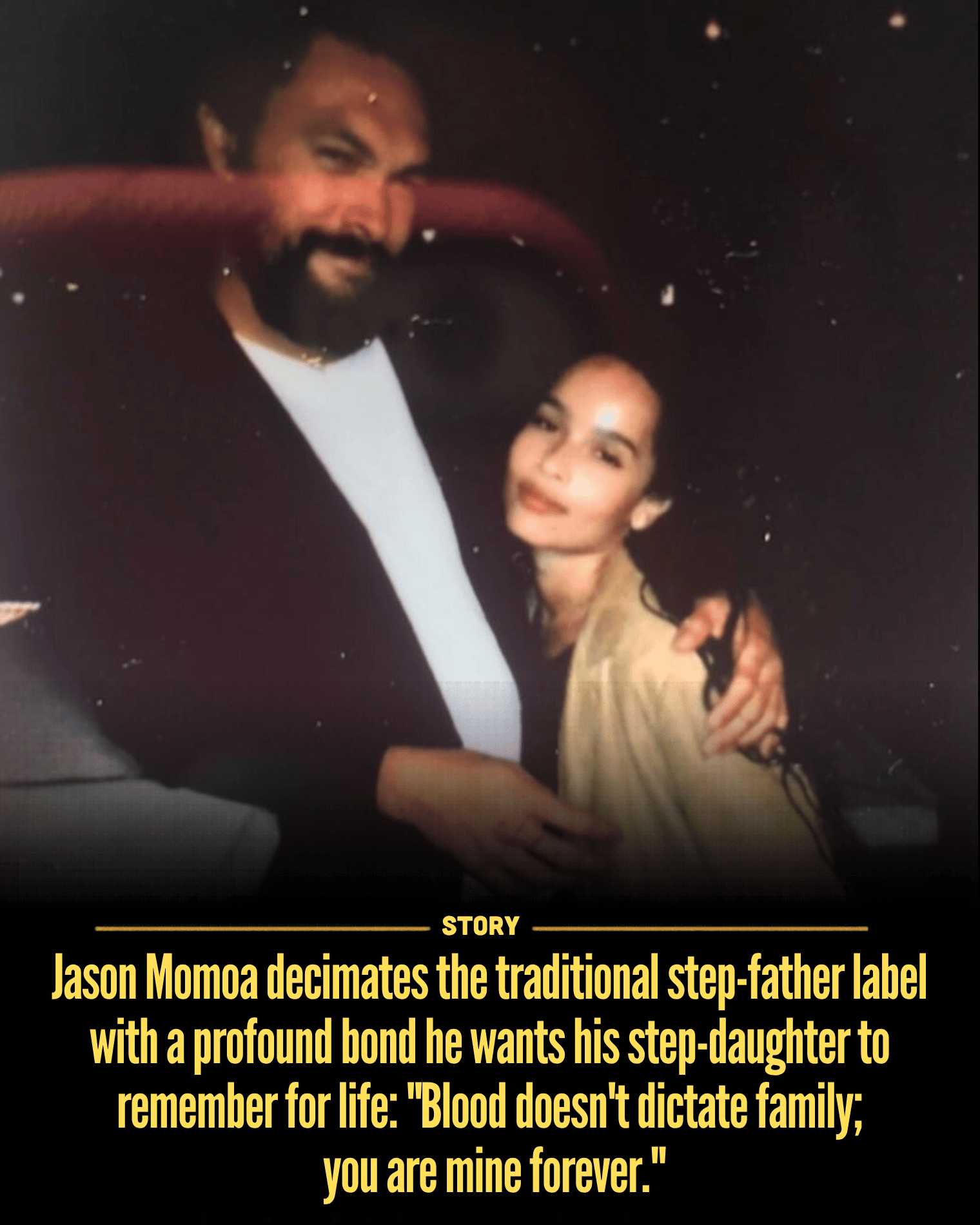 Jason Momoa decimates the traditional step-father label with a profound bond he wants his step-daughter to remember for life: “Blood doesn’t dictate family; you are mine forever.”