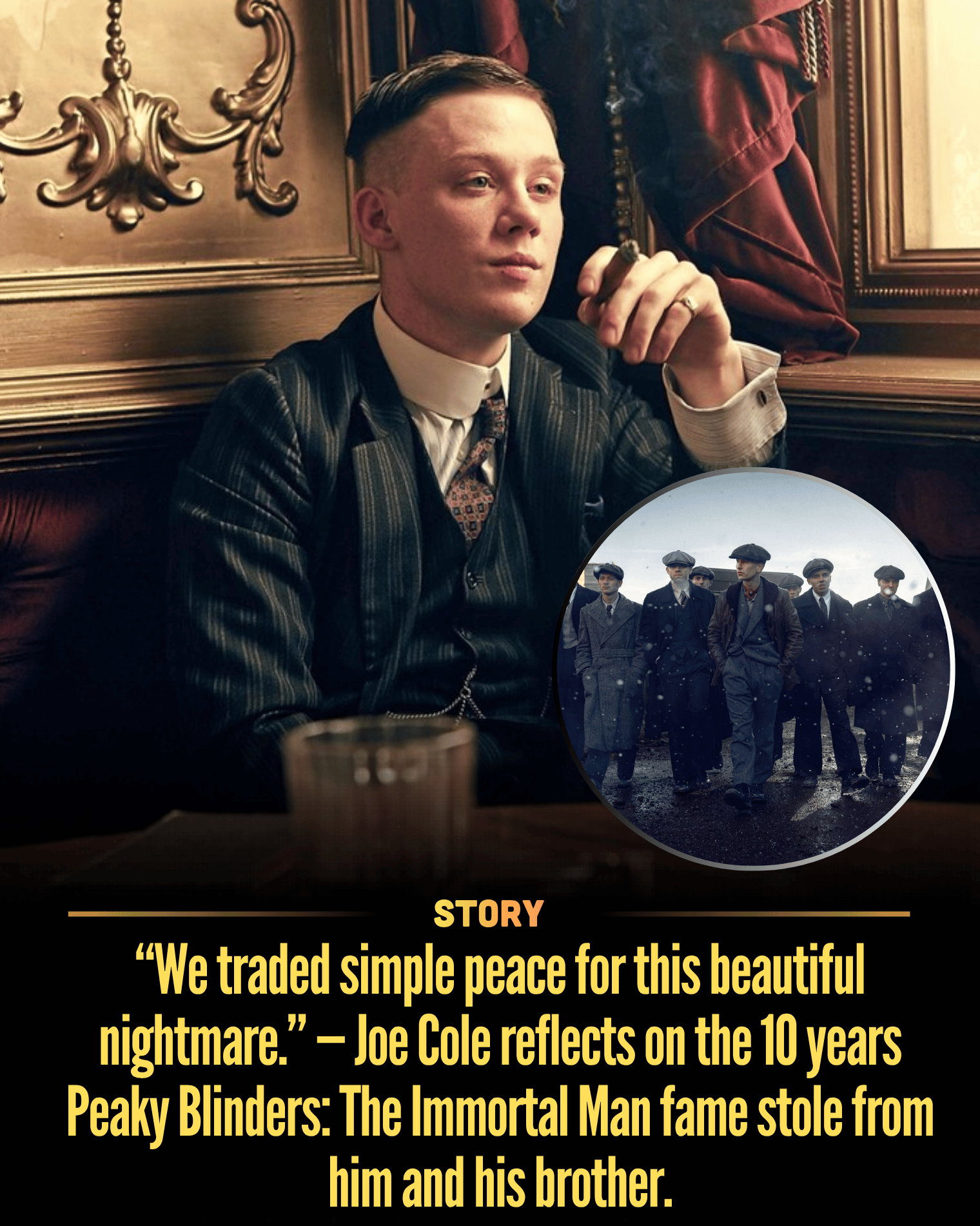 “We traded simple peace for this beautiful nightmare.” — Joe Cole reflects on the 10 years Peaky Blinders: The Immortal Man fame stole from him and his brother.