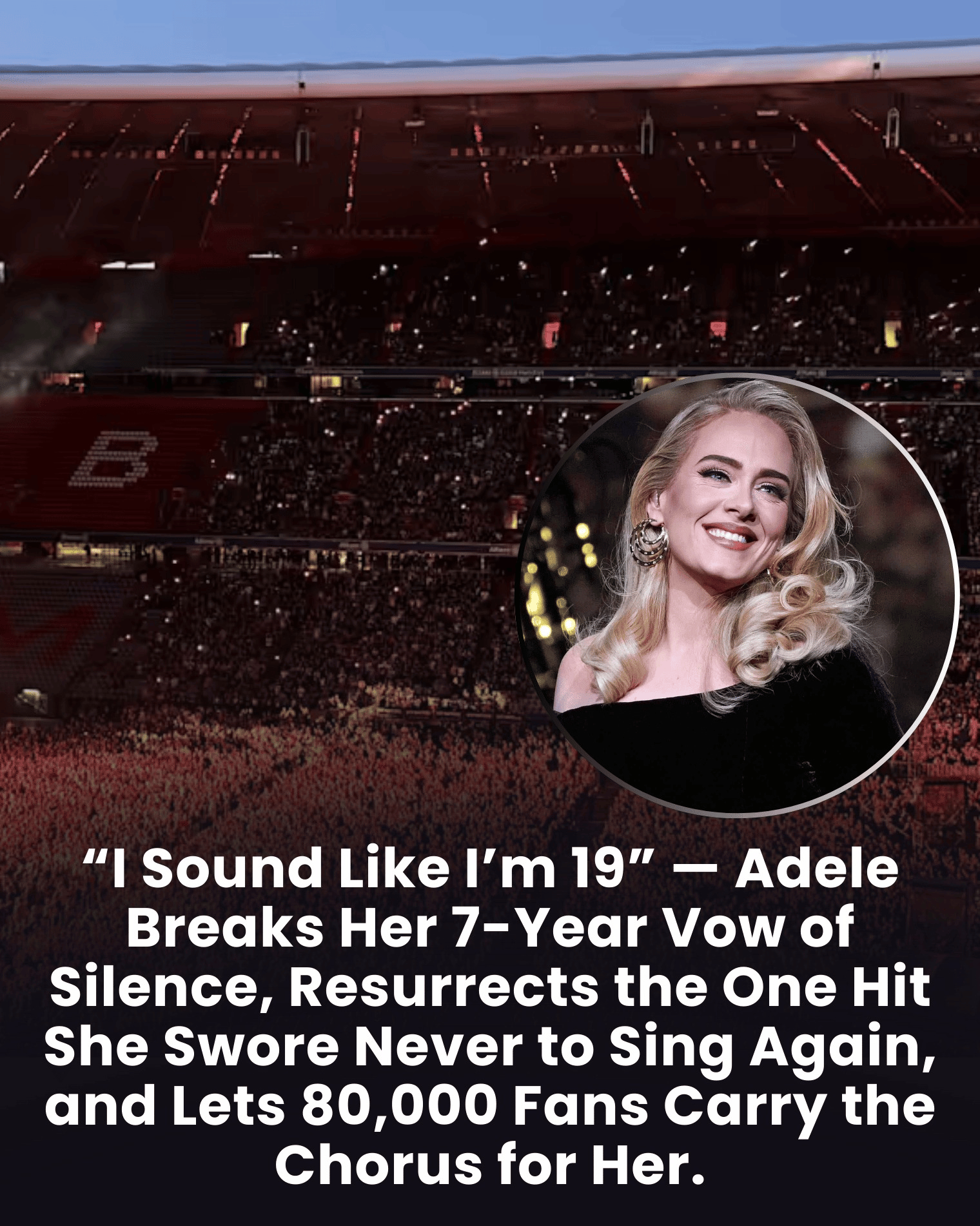 “I Sound Like I’m 19” — Adele Breaks Her 7-Year Vow of Silence, Resurrects the One Hit She Swore Never to Sing Again, and Lets 80,000 Fans Carry the Chorus for Her.